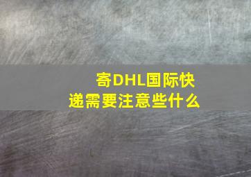 寄DHL国际快递需要注意些什么