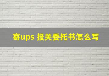 寄ups 报关委托书怎么写