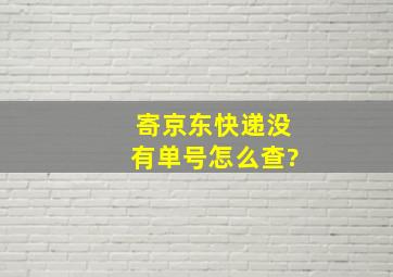 寄京东快递没有单号怎么查?