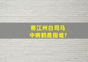 寄江州白司马中病鹤是指谁?