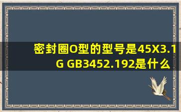 密封圈O型的型号是45X3.1G GB3452.192是什么意思