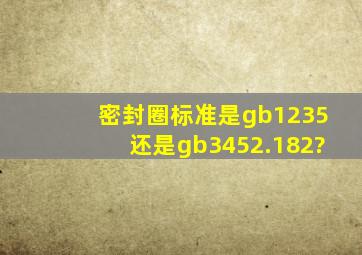 密封圈标准是gb1235还是gb3452.182?