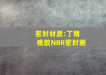 密封材质:丁晴橡胶(NBR)密封圈