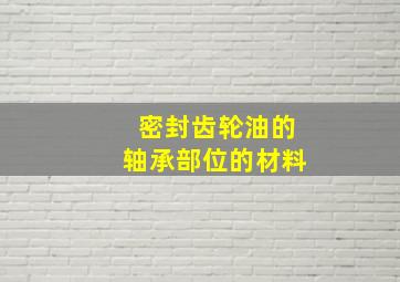 密封齿轮油的轴承部位的材料