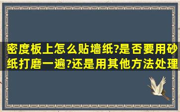 密度板上怎么贴墙纸?是否要用砂纸打磨一遍?还是用其他方法处理贴稳...