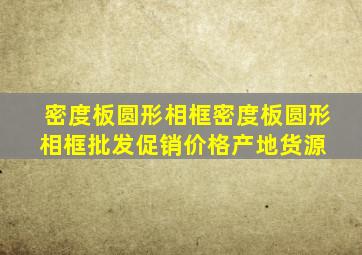 密度板圆形相框密度板圆形相框批发、促销价格、产地货源 