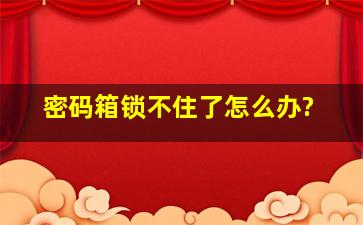 密码箱锁不住了怎么办?