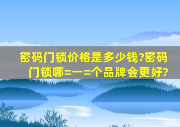 密码门锁价格是多少钱?密码门锁哪=一=个品牌会更好?