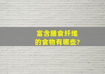 富含膳食纤维的食物有哪些?