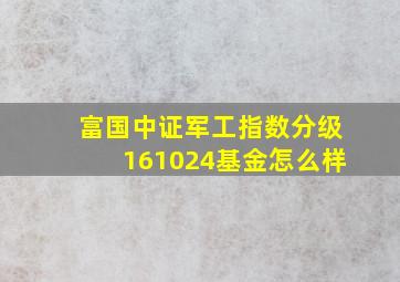 富国中证军工指数分级161024基金怎么样