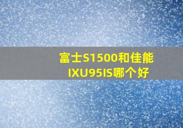 富士S1500和佳能IXU95IS哪个好