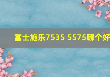 富士施乐7535 5575哪个好