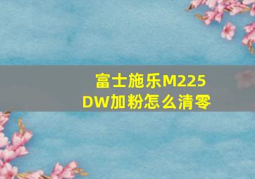 富士施乐M225DW加粉怎么清零