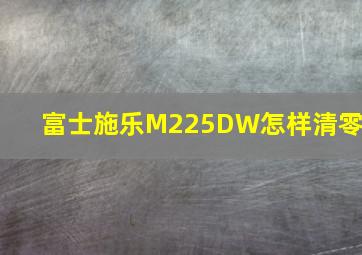 富士施乐M225DW怎样清零?