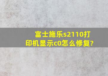 富士施乐s2110打印机显示c0怎么修复?