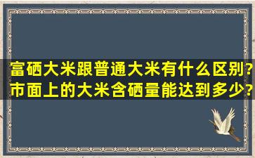 富硒大米跟普通大米有什么区别?市面上的大米含硒量能达到多少?