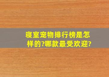 寝室宠物排行榜是怎样的?哪款最受欢迎?