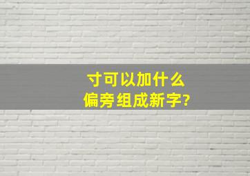 寸可以加什么偏旁组成新字?