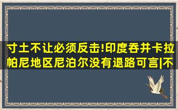 寸土不让,必须反击!印度吞并卡拉帕尼地区,尼泊尔没有退路可言|不丹|...