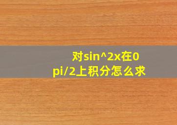 对sin^2x在0π/2上积分怎么求