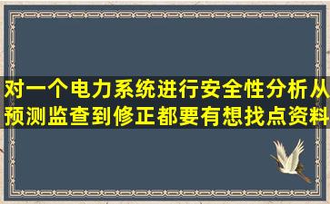 对一个电力系统进行安全性分析,从预测、监查,到修正都要有,想找点资料