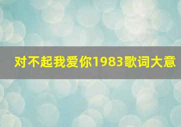 对不起我爱你1983歌词大意