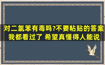 对二氯苯有毒吗?不要粘贴的答案 我都看过了 希望真懂得人能说两句 ...