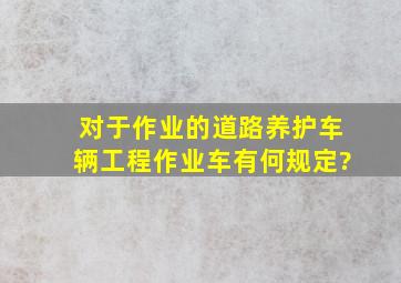 对于作业的道路养护车辆、工程作业车有何规定?