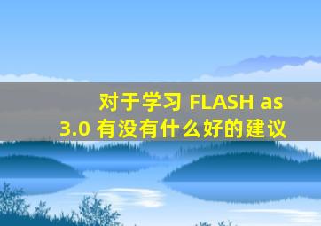 对于学习 FLASH as3.0 有没有什么好的建议