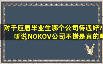 对于应届毕业生哪个公司待遇好?听说NOKOV公司不错是真的吗?