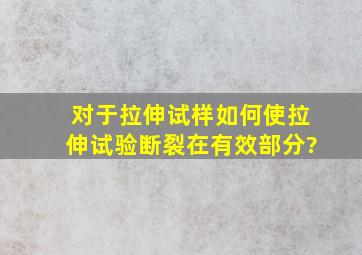 对于拉伸试样,如何使拉伸试验断裂在有效部分?