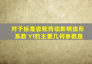 对于标准齿轮传动,影响齿形系数 Yf的主要几何参数是