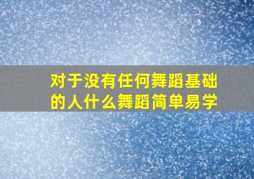 对于没有任何舞蹈基础的人什么舞蹈简单易学(