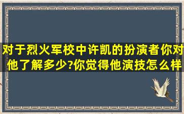 对于烈火军校中许凯的扮演者,你对他了解多少?你觉得他演技怎么样?