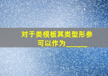 对于类模板,其类型形参可以作为______。