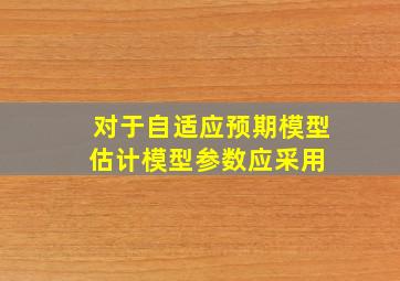 对于自适应预期模型,估计模型参数应采用( )