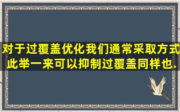 对于过覆盖优化,我们通常采取()方式,此举一来可以抑制过覆盖,同样也...