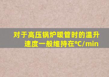 对于高压锅炉,暧管时的温升速度一般维持在()℃/min。