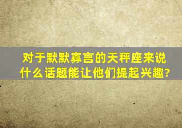 对于默默寡言的天秤座来说,什么话题能让他们提起兴趣?