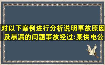 对以下案例进行分析说明事故原因及暴漏的问题事故经过:某供电公司...