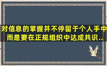 对信息的掌握并不停留于个人手中。而是要在正规组织中达成共识。...