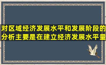 对区域经济发展水平和发展阶段的分析主要是在建立经济发展水平量度...