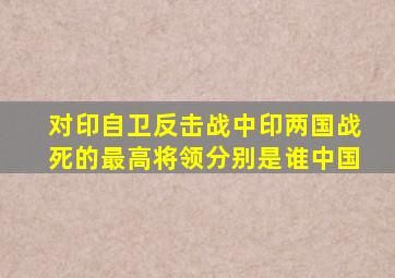 对印自卫反击战,中印两国战死的最高将领,分别是谁中国