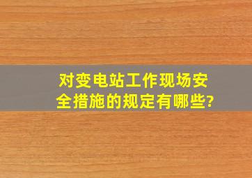 对变电站工作现场安全措施的规定有哪些?