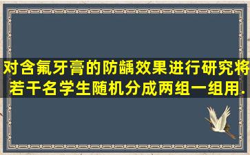 对含氟牙膏的防龋效果进行研究。将若干名学生随机分成两组,一组用...