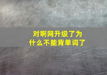 对啊网升级了为什么不能背单词了