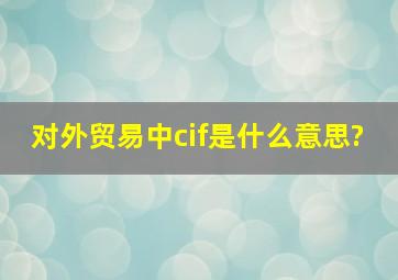 对外贸易中cif是什么意思?