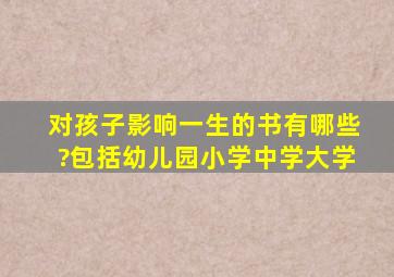 对孩子影响一生的书有哪些?包括幼儿园、小学、中学、大学