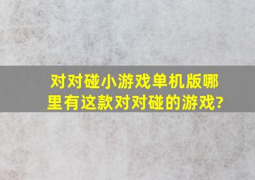 对对碰小游戏单机版,哪里有这款对对碰的游戏?