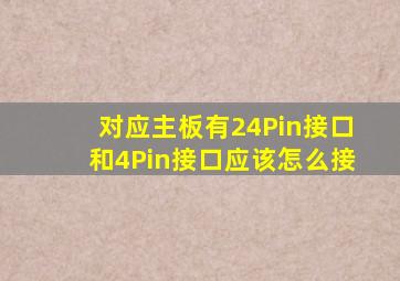 对应主板有24Pin接口和4Pin接口,应该怎么接